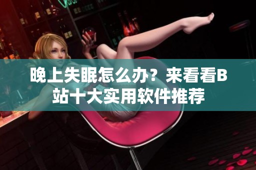 晚上失眠怎么办？来看看B站十大实用软件推荐