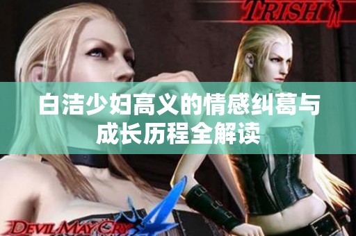 白洁少妇高义的情感纠葛与成长历程全解读
