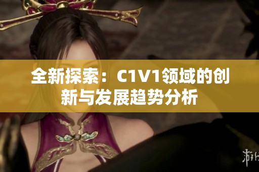 全新探索：C1V1领域的创新与发展趋势分析