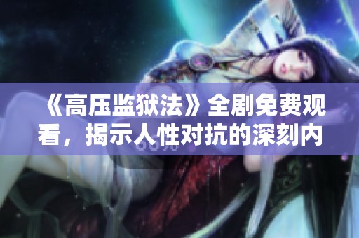 《高压监狱法》全剧免费观看，揭示人性对抗的深刻内涵