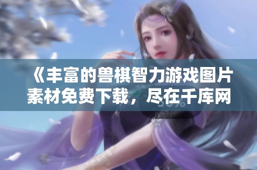 《丰富的兽棋智力游戏图片素材免费下载，尽在千库网》