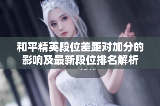和平精英段位差距对加分的影响及最新段位排名解析