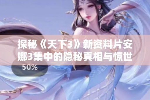 探秘《天下3》新资料片安娜3集中的隐秘真相与惊世剧情