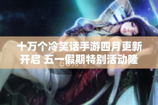十万个冷笑话手游四月更新开启 五一假期特别活动隆重上线