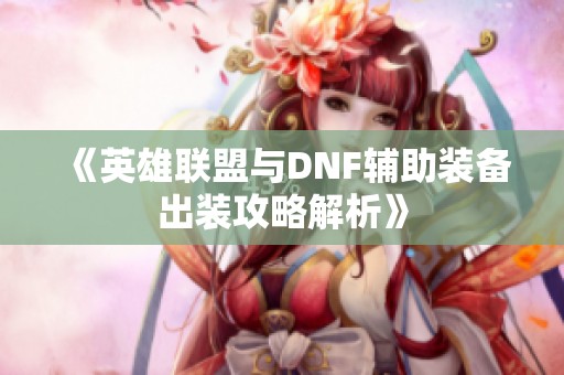 《英雄联盟与DNF辅助装备出装攻略解析》