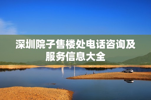 深圳院子售楼处电话咨询及服务信息大全