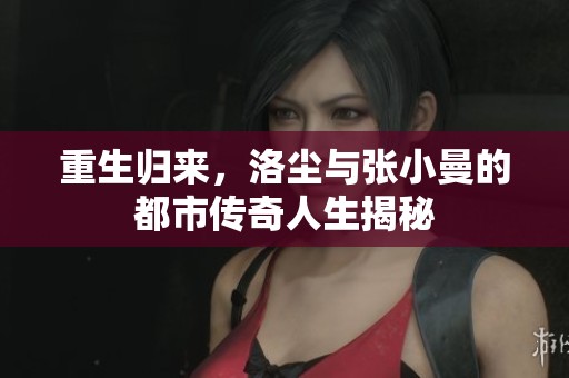 重生归来，洛尘与张小曼的都市传奇人生揭秘
