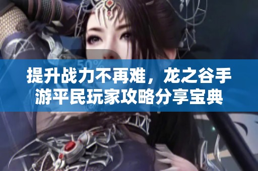 提升战力不再难，龙之谷手游平民玩家攻略分享宝典