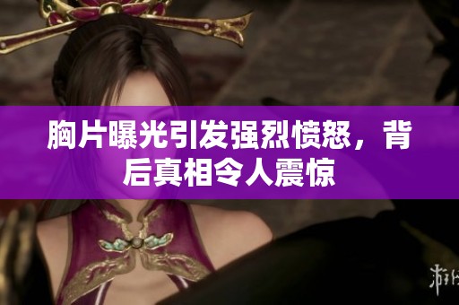 胸片曝光引发强烈愤怒，背后真相令人震惊