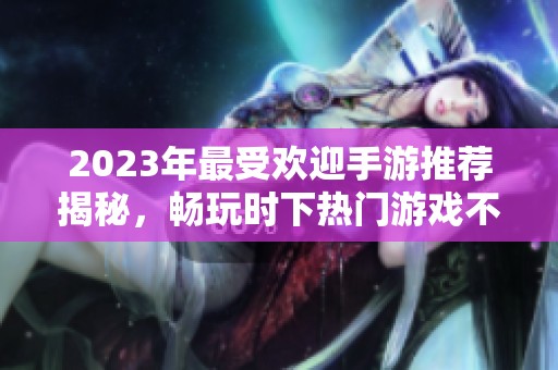 2023年最受欢迎手游推荐揭秘，畅玩时下热门游戏不停歇