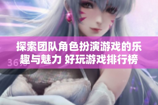 探索团队角色扮演游戏的乐趣与魅力 好玩游戏排行榜推荐