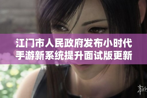 江门市人民政府发布小时代手游新系统提升面试版更新通知
