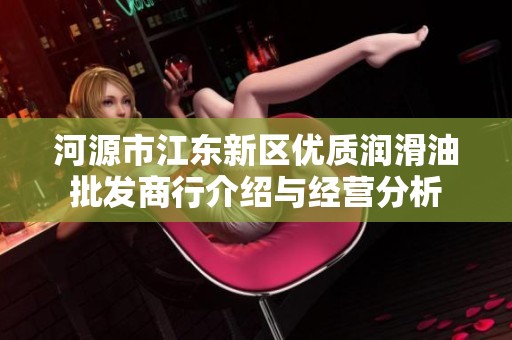 河源市江东新区优质润滑油批发商行介绍与经营分析