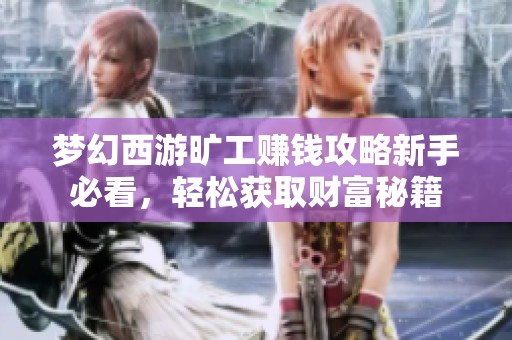 梦幻西游旷工赚钱攻略新手必看，轻松获取财富秘籍
