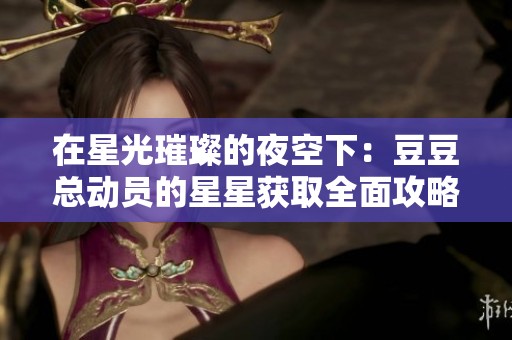 在星光璀璨的夜空下：豆豆总动员的星星获取全面攻略