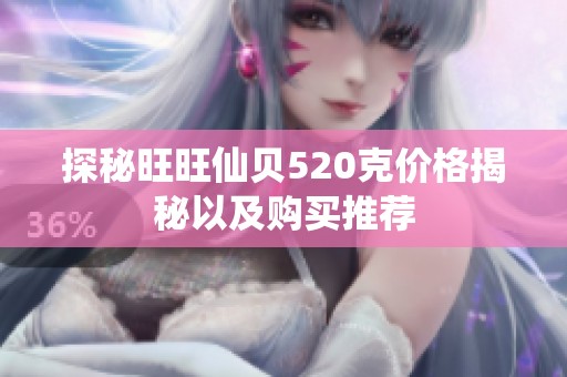 探秘旺旺仙贝520克价格揭秘以及购买推荐