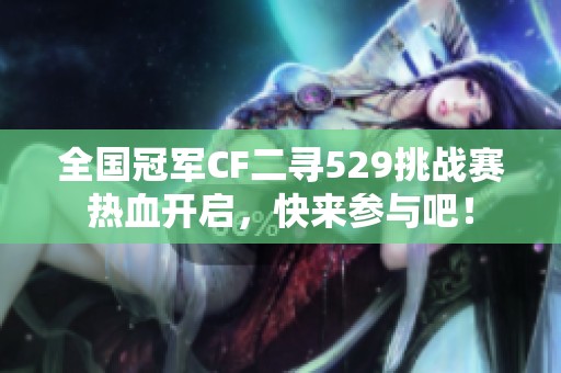 全国冠军CF二寻529挑战赛热血开启，快来参与吧！