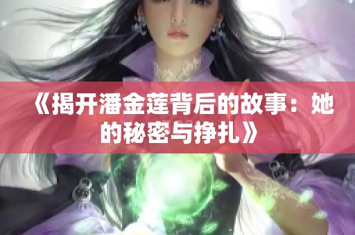《揭开潘金莲背后的故事：她的秘密与挣扎》