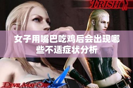 女子用嘴巴吃鸡后会出现哪些不适症状分析