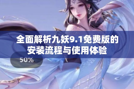 全面解析九妖9.1免费版的安装流程与使用体验