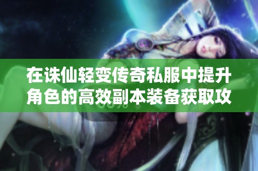在诛仙轻变传奇私服中提升角色的高效副本装备获取攻略