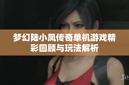 梦幻陆小凤传奇单机游戏精彩回顾与玩法解析