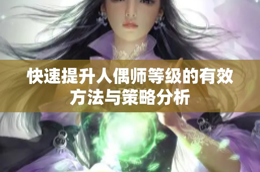 快速提升人偶师等级的有效方法与策略分析