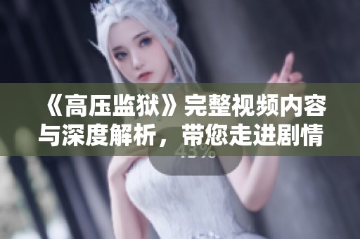 《高压监狱》完整视频内容与深度解析，带您走进剧情背后的故事