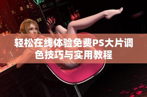 轻松在线体验免费PS大片调色技巧与实用教程