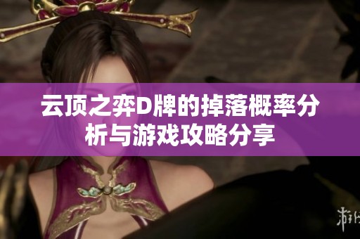 云顶之弈D牌的掉落概率分析与游戏攻略分享