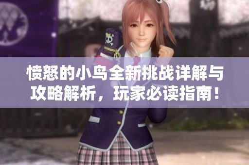 愤怒的小鸟全新挑战详解与攻略解析，玩家必读指南！