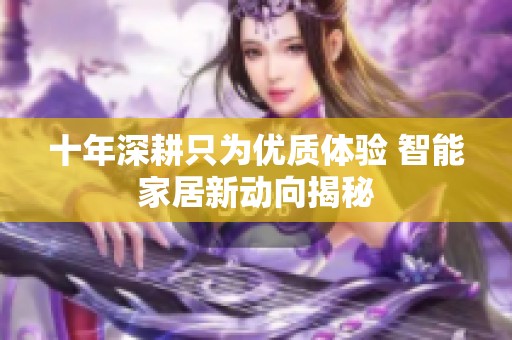 十年深耕只为优质体验 智能家居新动向揭秘