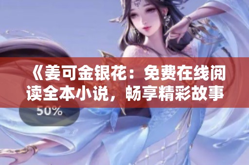 《姜可金银花：免费在线阅读全本小说，畅享精彩故事》