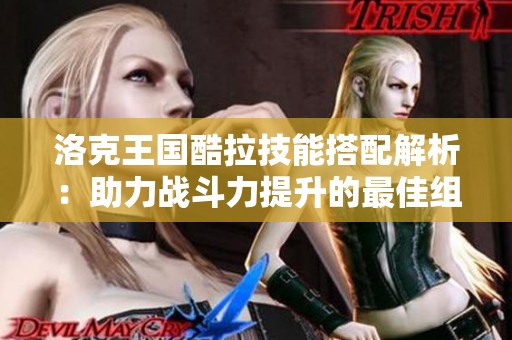 洛克王国酷拉技能搭配解析：助力战斗力提升的最佳组合推荐
