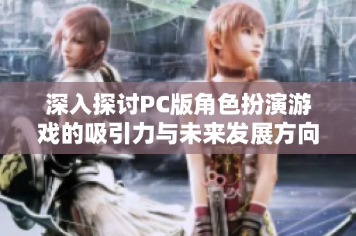 深入探讨PC版角色扮演游戏的吸引力与未来发展方向
