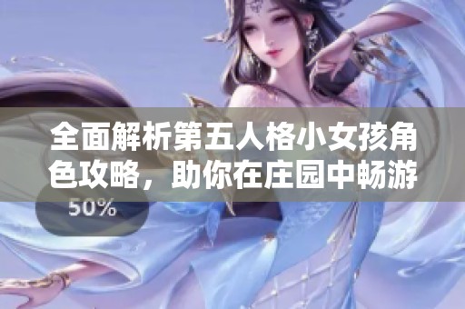 全面解析第五人格小女孩角色攻略，助你在庄园中畅游逃生！