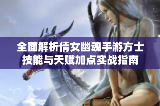 全面解析倩女幽魂手游方士技能与天赋加点实战指南