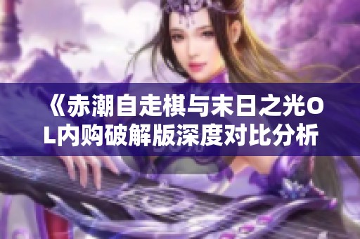 《赤潮自走棋与末日之光OL内购破解版深度对比分析》