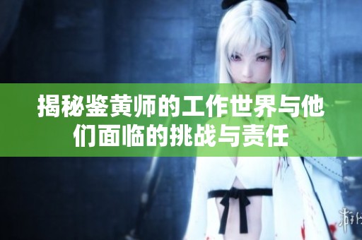 揭秘鉴黄师的工作世界与他们面临的挑战与责任