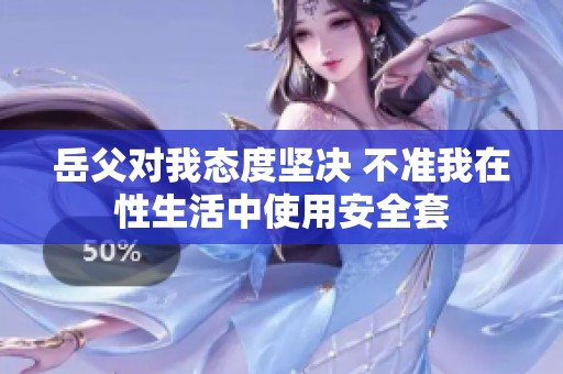 岳父对我态度坚决 不准我在性生活中使用安全套