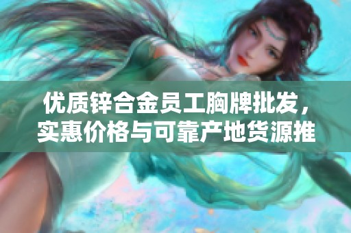 优质锌合金员工胸牌批发，实惠价格与可靠产地货源推荐