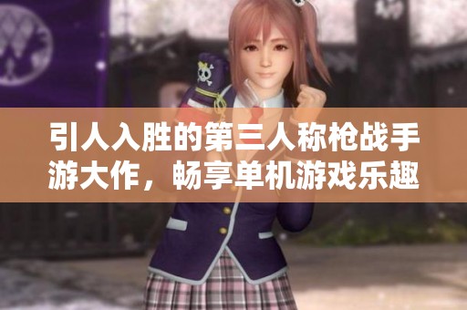 引人入胜的第三人称枪战手游大作，畅享单机游戏乐趣！
