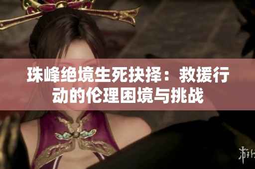 珠峰绝境生死抉择：救援行动的伦理困境与挑战