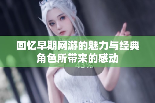 回忆早期网游的魅力与经典角色所带来的感动