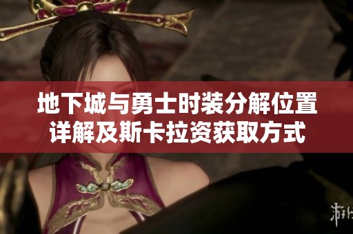 地下城与勇士时装分解位置详解及斯卡拉资获取方式