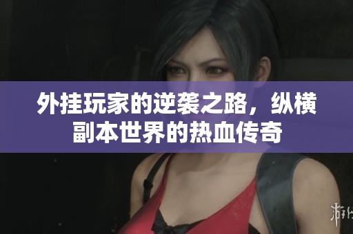 外挂玩家的逆袭之路，纵横副本世界的热血传奇