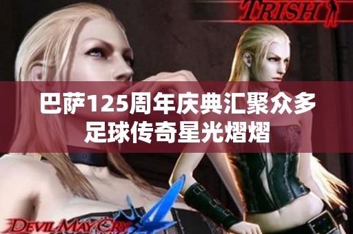 巴萨125周年庆典汇聚众多足球传奇星光熠熠