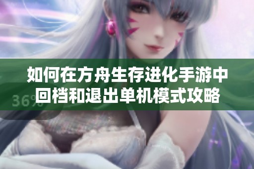 如何在方舟生存进化手游中回档和退出单机模式攻略