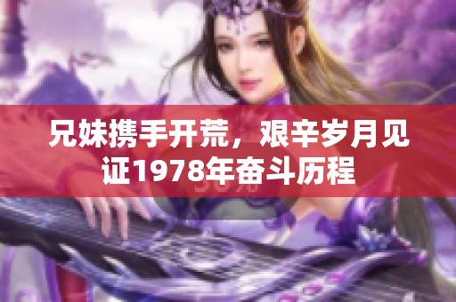 兄妹携手开荒，艰辛岁月见证1978年奋斗历程
