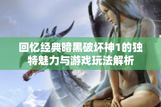 回忆经典暗黑破坏神1的独特魅力与游戏玩法解析